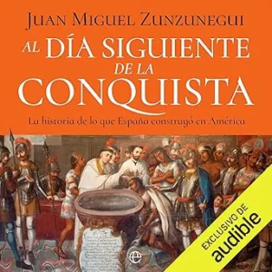 Al-Dia-Siguiente-De-La-Conquista-La-Historia-De-Lo-Que-Espana-Construyo-En-America-Audiolibro-Gratis