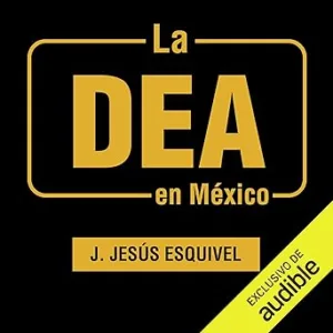 La-DEA-En-Mexico-Una-Historia-Oculta-Del-Narcotrafico-Contada-Por-Los-Agentes-Audiolibro-gratis